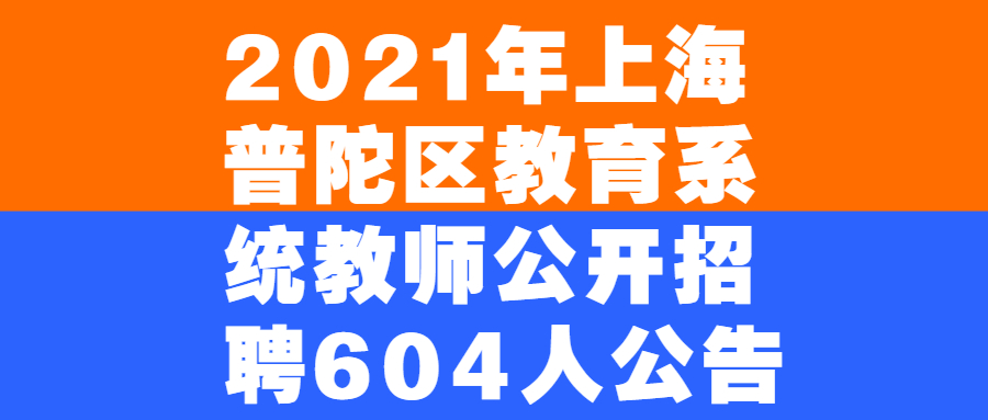 2021年上海普陀區(qū)教育系統(tǒng)教師公開(kāi)招聘604人公告