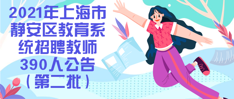 2021年上海市靜安區(qū)教育系統(tǒng)招聘教師390人公告(第二批)