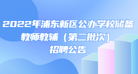 2022年浦東新區公辦學校儲備教師教輔招聘公告（第二批次）